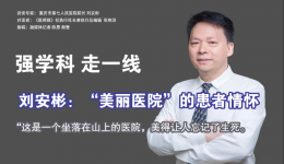 强学科 走一线 | 刘安彬：“美丽医院”的患者情怀